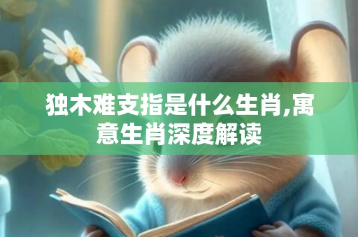 独木难支指是什么生肖,寓意生肖深度解读