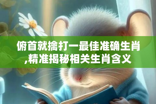 俯首就擒打一最佳准确生肖,精准揭秘相关生肖含义