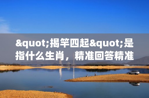 "揭竿四起"是指什么生肖，精准回答精准落地