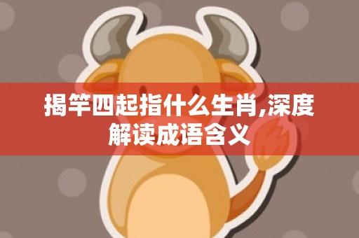 揭竿四起指什么生肖,深度解读成语含义