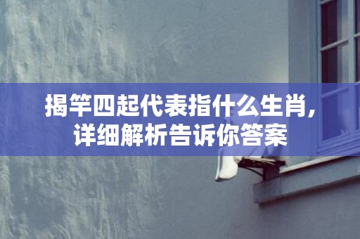 揭竿四起代表指什么生肖,详细解析告诉你答案