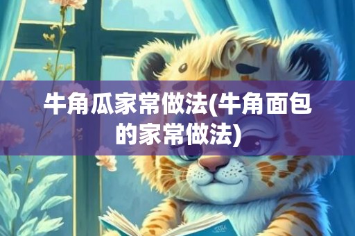牛角瓜家常做法(牛角面包的家常做法)