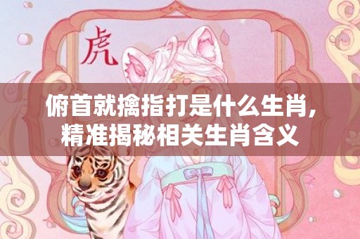 俯首就擒指打是什么生肖,精准揭秘相关生肖含义