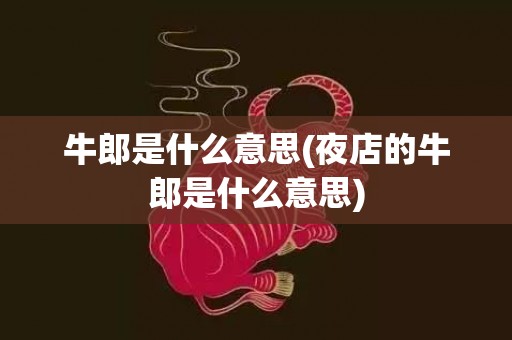 牛郎是什么意思(夜店的牛郎是什么意思)