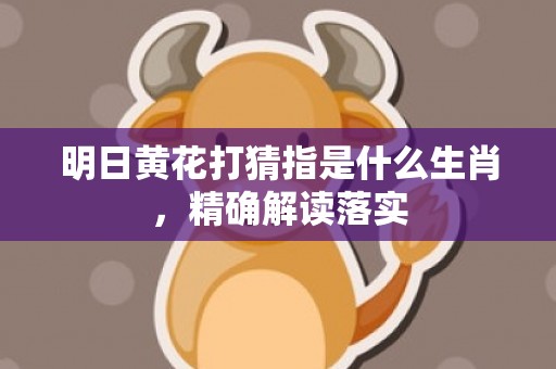 明日黄花打猜指是什么生肖，精确解读落实