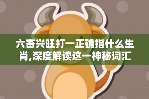 六畜兴旺打一正确指什么生肖,深度解读这一神秘词汇
