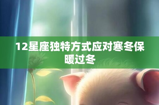 12星座独特方式应对寒冬保暖过冬