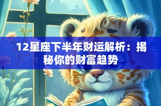 12星座下半年财运解析：揭秘你的财富趋势