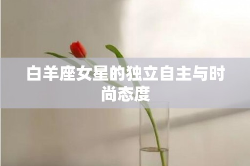 白羊座女星的独立自主与时尚态度