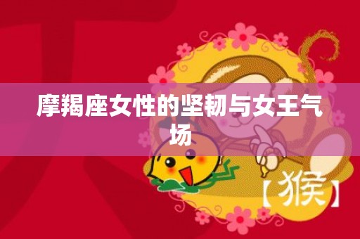 摩羯座女性的坚韧与女王气场