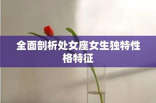 全面剖析处女座女生独特性格特征