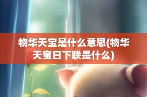 物华天宝是什么意思(物华天宝日下联是什么)