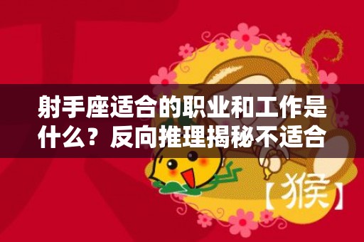 射手座适合的职业和工作是什么？反向推理揭秘不适合的方向