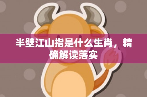 半壁江山指是什么生肖，精确解读落实
