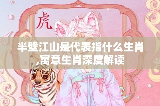 半壁江山是代表指什么生肖,寓意生肖深度解读