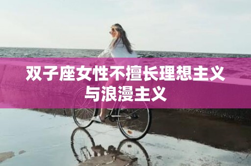 双子座女性不擅长理想主义与浪漫主义