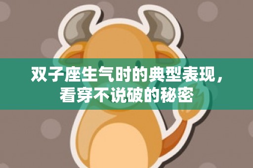 双子座生气时的典型表现，看穿不说破的秘密