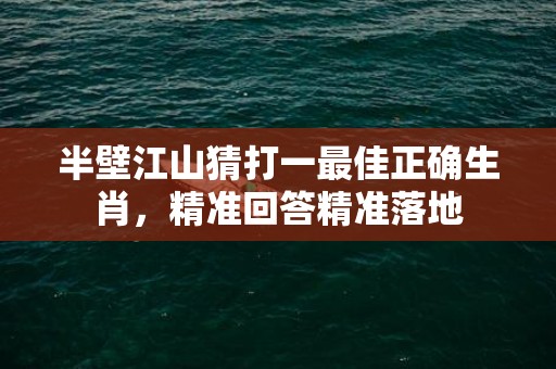 半壁江山猜打一最佳正确生肖，精准回答精准落地