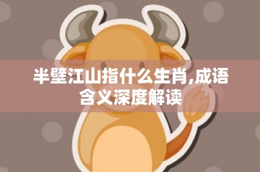 半壁江山指什么生肖,成语含义深度解读