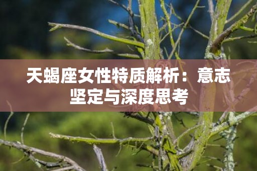 天蝎座女性特质解析：意志坚定与深度思考