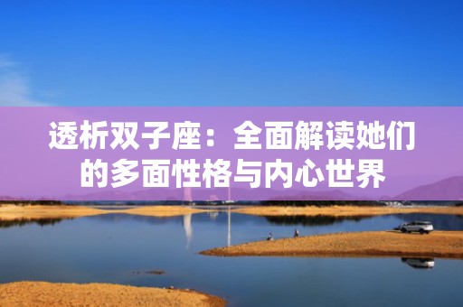 透析双子座：全面解读她们的多面性格与内心世界