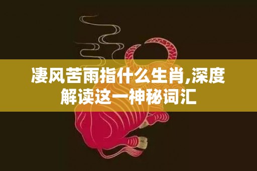 凄风苦雨指什么生肖,深度解读这一神秘词汇
