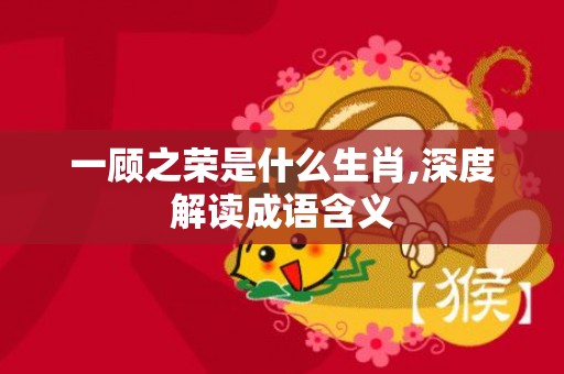 一顾之荣是什么生肖,深度解读成语含义