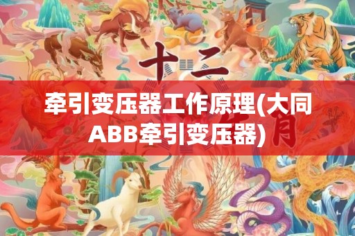 牵引变压器工作原理(大同ABB牵引变压器)