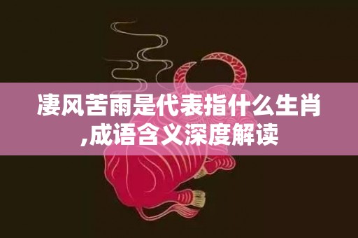 凄风苦雨是代表指什么生肖,成语含义深度解读