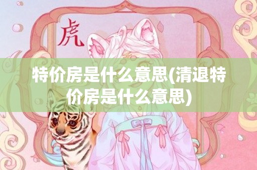 特价房是什么意思(清退特价房是什么意思)
