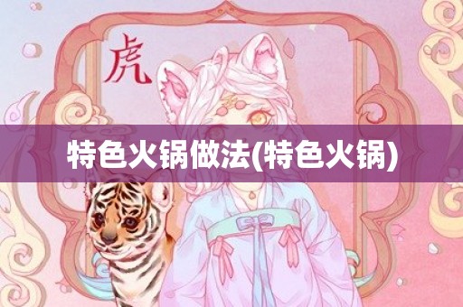 特色火锅做法(特色火锅)