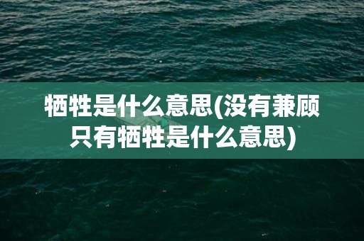 牺牲是什么意思(没有兼顾只有牺牲是什么意思)