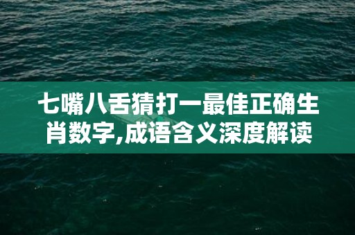七嘴八舌猜打一最佳正确生肖数字,成语含义深度解读