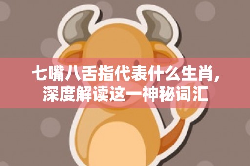 七嘴八舌指代表什么生肖,深度解读这一神秘词汇