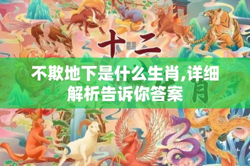 不欺地下是什么生肖,详细解析告诉你答案