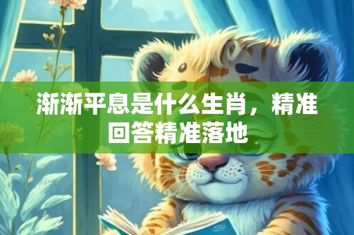 渐渐平息是什么生肖，精准回答精准落地