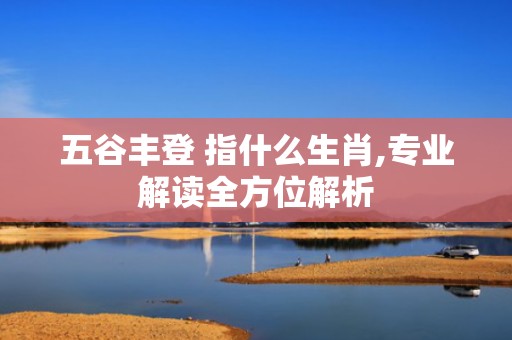 五谷丰登 指什么生肖,专业解读全方位解析