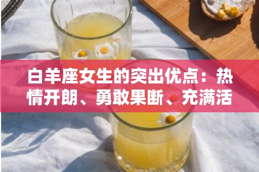 白羊座女生的突出优点：热情开朗、勇敢果断、充满活力
