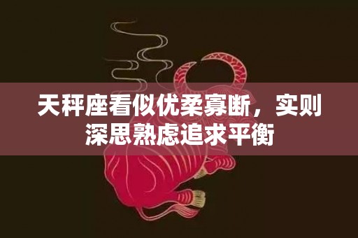 天秤座看似优柔寡断，实则深思熟虑追求平衡