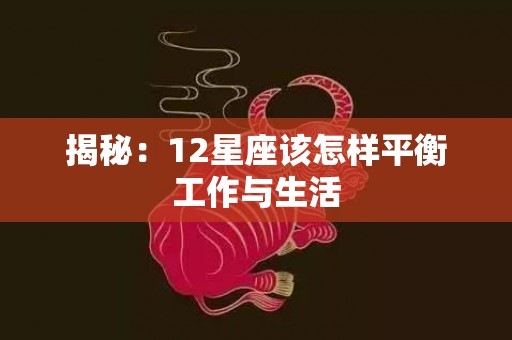 揭秘：12星座该怎样平衡工作与生活