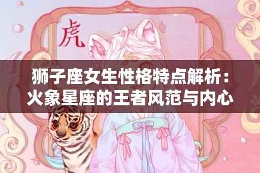 狮子座女生性格特点解析：火象星座的王者风范与内心柔软