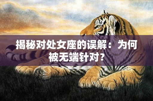 揭秘对处女座的误解：为何被无端针对？