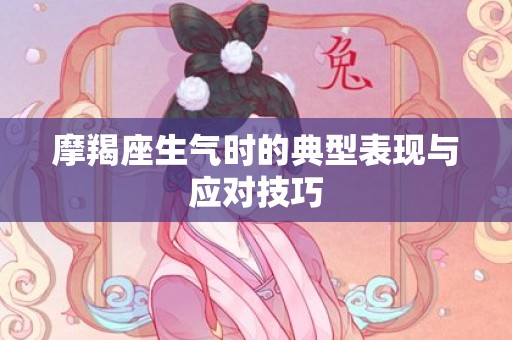 摩羯座生气时的典型表现与应对技巧