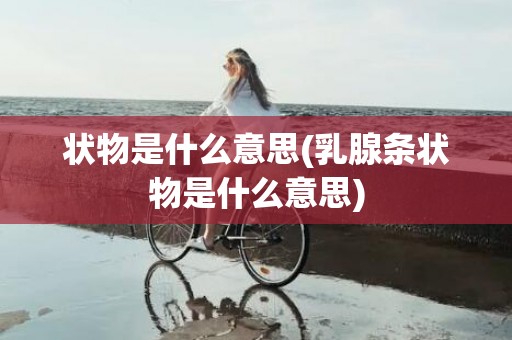 状物是什么意思(乳腺条状物是什么意思)