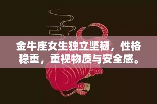 金牛座女生独立坚韧，性格稳重，重视物质与安全感。