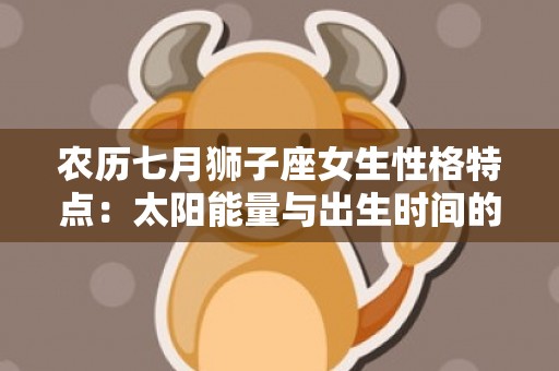 农历七月狮子座女生性格特点：太阳能量与出生时间的关联