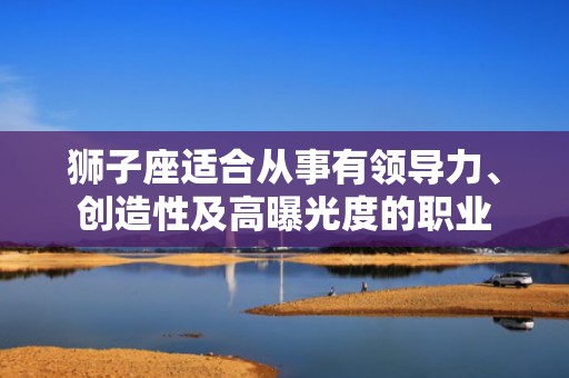 狮子座适合从事有领导力、创造性及高曝光度的职业