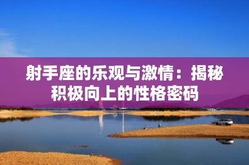 射手座的乐观与激情：揭秘积极向上的性格密码