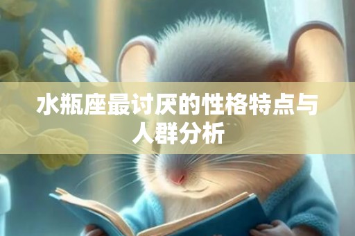 水瓶座最讨厌的性格特点与人群分析