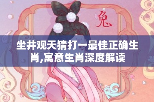 坐井观天猜打一最佳正确生肖,寓意生肖深度解读